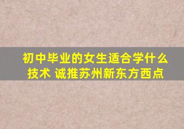 初中毕业的女生适合学什么技术 诚推苏州新东方西点